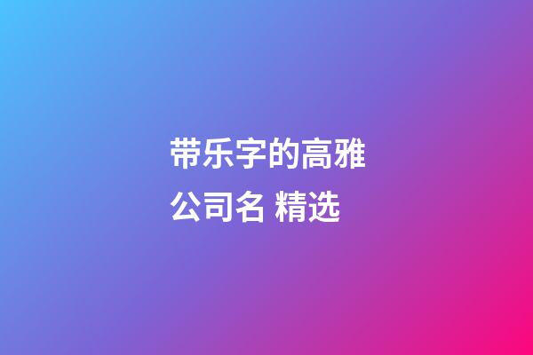 带乐字的高雅公司名 精选-第1张-公司起名-玄机派